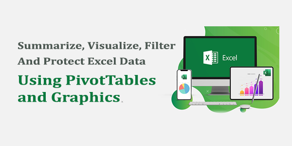 Summarize, Visualize, Filter And Protect Excel Data, Using PivotTables and Graphics